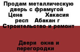 Продам металлическую дверь с фрамугой › Цена ­ 4 000 - Хакасия респ., Абакан г. Строительство и ремонт » Двери, окна и перегородки   